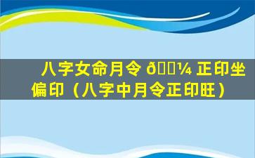 八字女命月令 🌼 正印坐偏印（八字中月令正印旺）